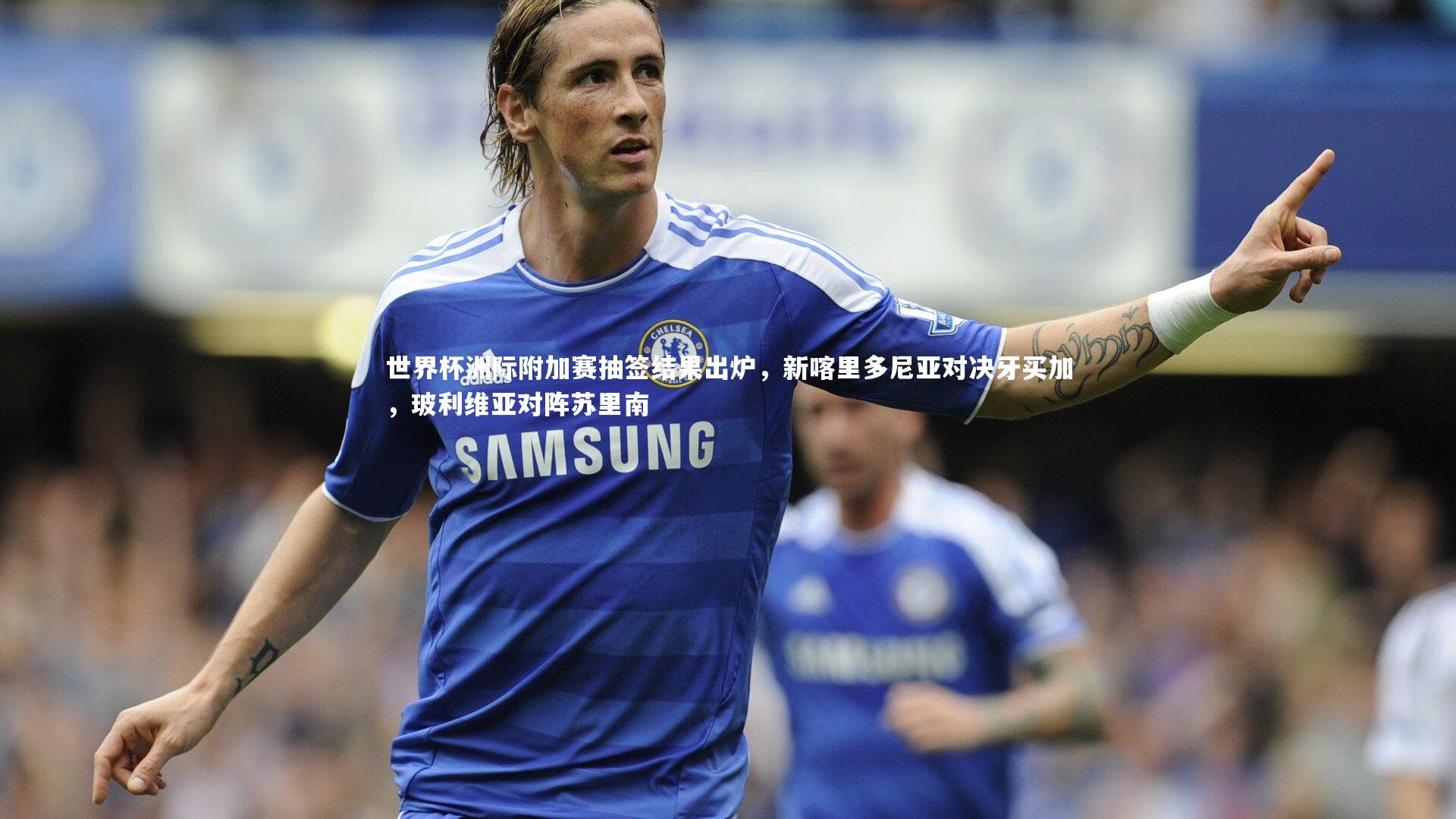 世界杯洲际附加赛抽签结果出炉，新喀里多尼亚对决牙买加，玻利维亚对阵苏里南