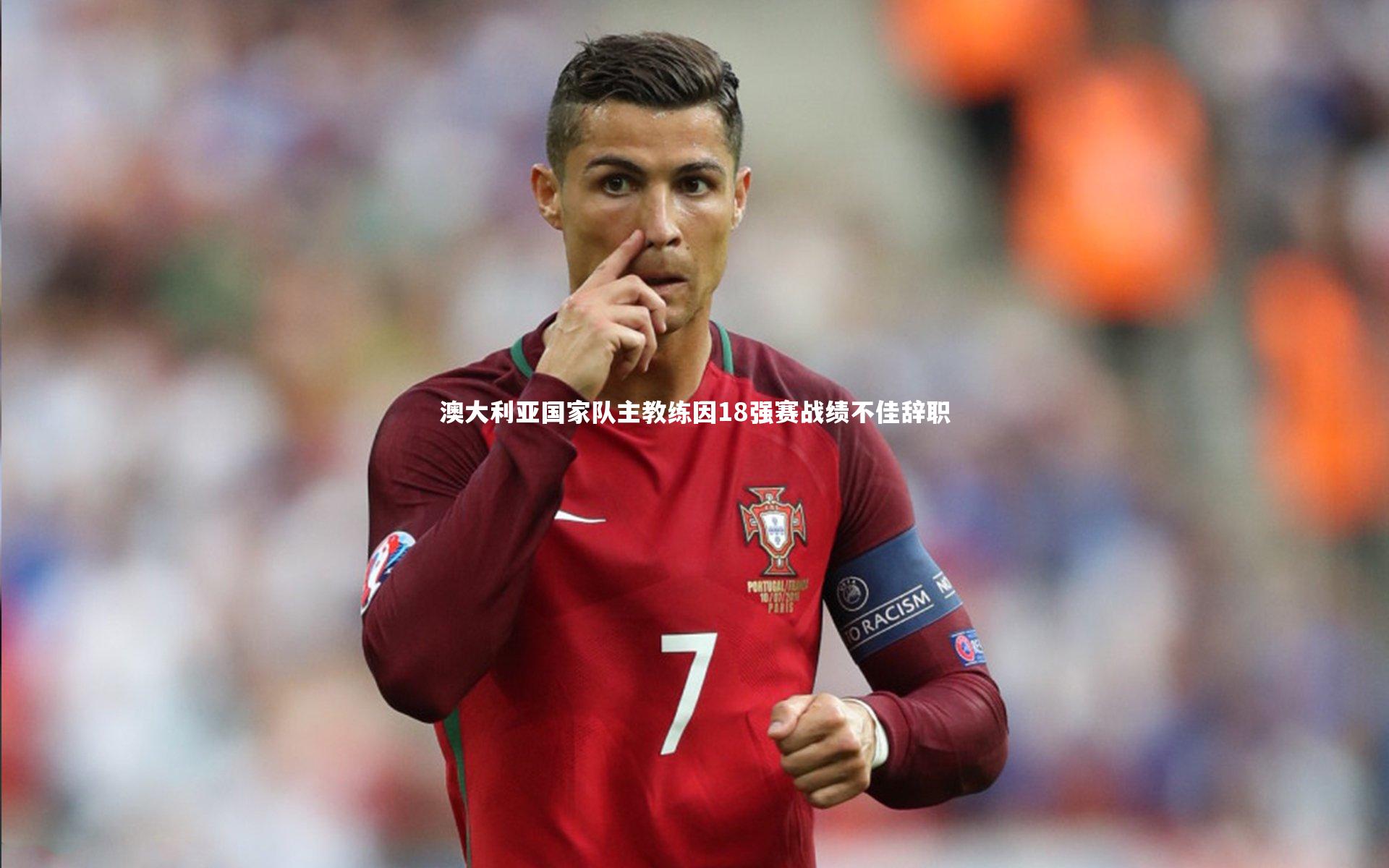 【开云官网登录入口】澳大利亚国家队主教练因18强赛战绩不佳辞职